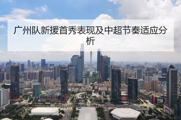 广州队新援首秀表现及中超节奏适应分析
